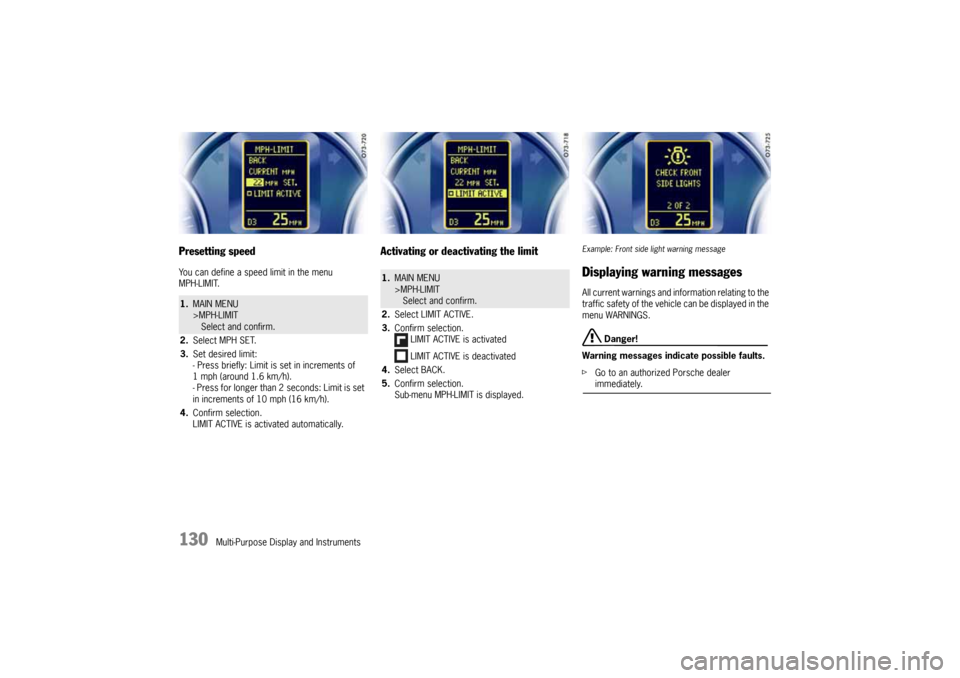 PORSCHE CAYNNE 2010 1.G Owners Manual 130
Multi-Purpose Display and Instruments
Presetting speedYou can define a speed limit in the menu 
MPH-LIMIT.
Activating or deactivating the limit
Example: Front side light warning messageDisplaying 