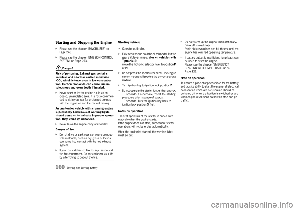 PORSCHE CAYNNE 2010 1.G User Guide 160
Driving and Driving Safety
Starting and Stopping the EnginefPlease see the chapter “IMMOBILIZER” on 
Page 248.
fPlease see the chapter “EMISSION CONTROL 
SYSTEM” on Page 263.
 Danger!
Risk