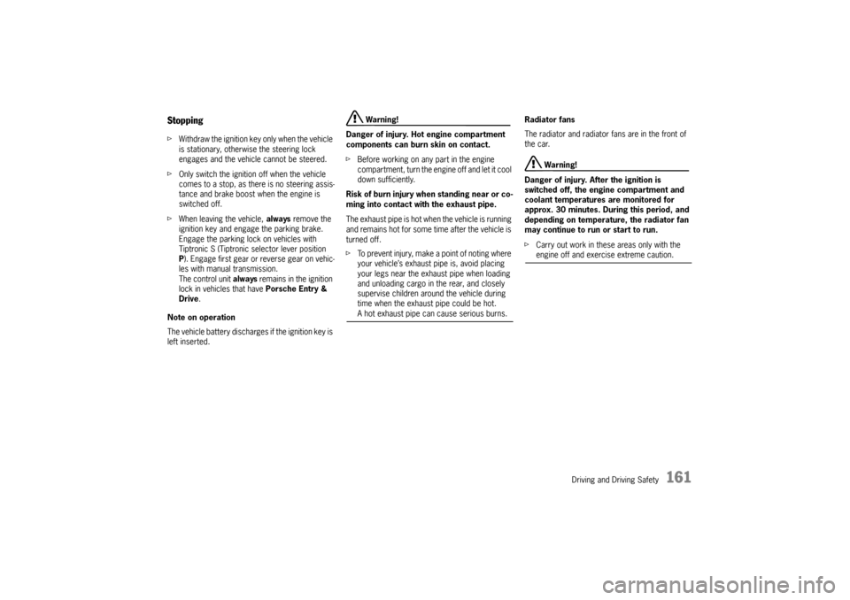PORSCHE CAYNNE 2010 1.G Owners Manual Driving and Driving Safety
161
StoppingfWithdraw the ignition key only when the vehicle 
is stationary, otherwise the steering lock 
engages and the vehicle cannot be steered.
fOnly switch the ignitio
