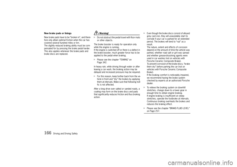 PORSCHE CAYNNE 2010 1.G Owners Manual 166
Driving and Driving Safety New brake pads or linings
New brake pads have to be “broken in”, and there-
fore only attain optimal friction when the car has 
covered several hundred miles or km.
