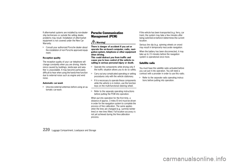 PORSCHE CAYNNE 2010 1.G Owners Manual 220
Luggage Compartment, Loadspace and Storage If aftermarket systems are installed by non-dealer-
ship technicians or outside the selling dealer, 
problems may result. Installation of aftermarket 
eq