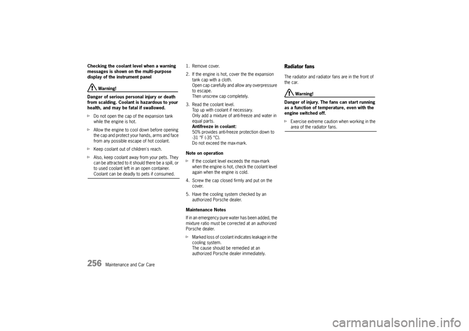 PORSCHE CAYNNE 2010 1.G Owners Manual 256
Maintenance and Car Care Checking the coolant level when a warning 
messages is shown on the multi-purpose 
display of the instrument panel
 Warning!
Danger of serious personal injury or death 
fr