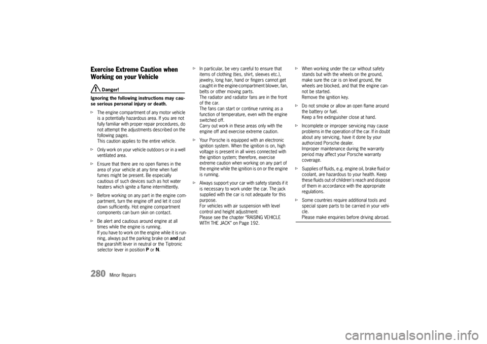 PORSCHE CAYNNE 2010 1.G Owners Manual 280
Minor Repairs
Exercise Extreme Caution when 
Working on your Vehicle
 Danger!
Ignoring the following instructions may cau-
se serious personal injury or death.
fThe engine compartment of any motor