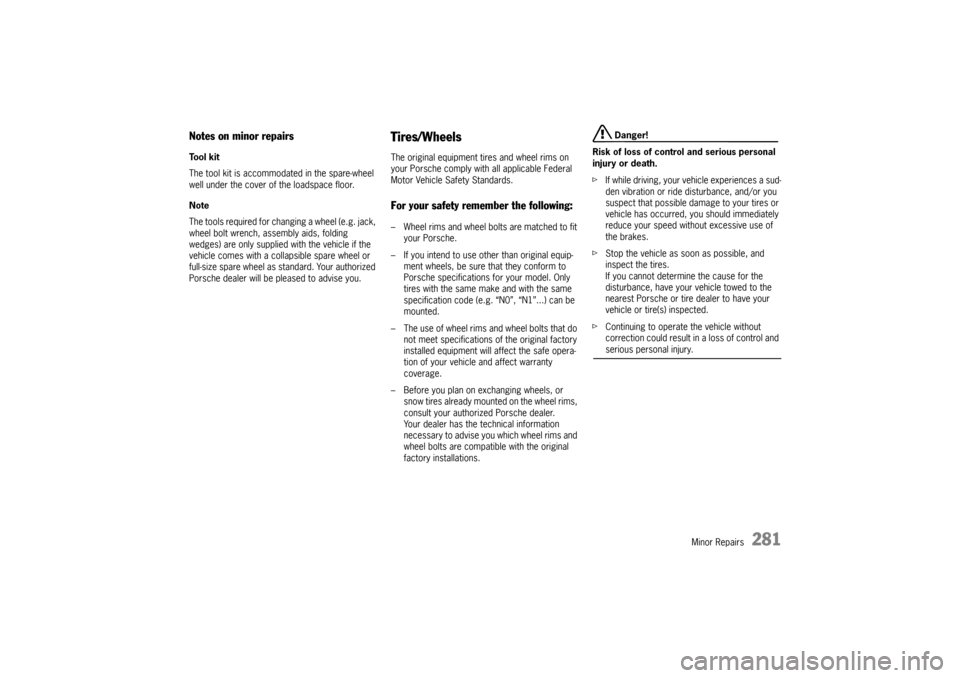 PORSCHE CAYNNE 2010 1.G Owners Manual Minor Repairs
281
Notes on minor repairsTool kit
The tool kit is accommodated in the spare-wheel 
well under the cover of the loadspace floor.
Note
The tools required for changing a wheel (e.g. jack, 