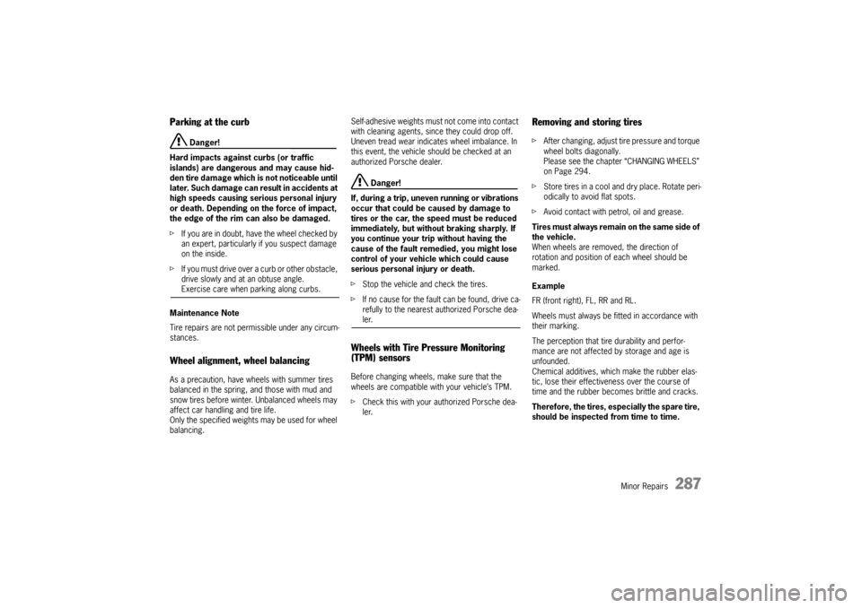 PORSCHE CAYNNE 2010 1.G Owners Manual Minor Repairs
287
Parking at the curb
 Danger!
Hard impacts against curbs (or traffic 
islands) are dangerous and may cause hid-
den tire damage which is not noticeable until 
later. Such damage can r