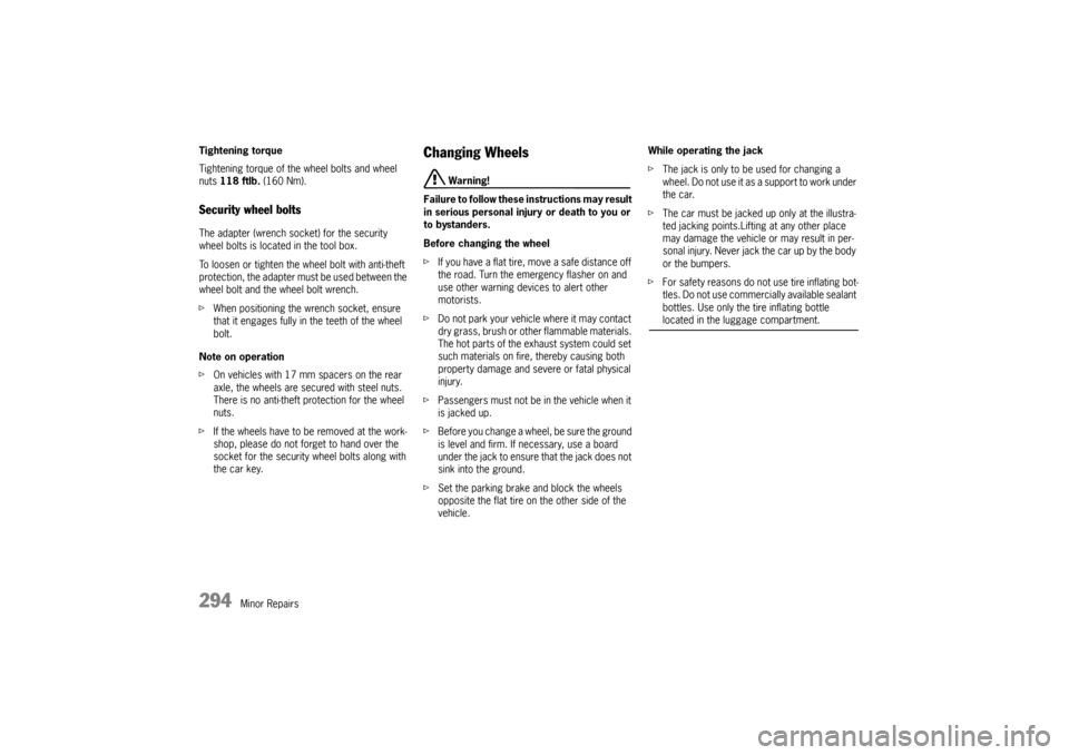 PORSCHE CAYNNE 2010 1.G Owners Manual 294
Minor Repairs Tightening torque
Tightening torque of the wheel bolts and wheel 
nuts 118 ftlb. (160 Nm).
Security wheel boltsThe adapter (wrench socket) for the security 
wheel bolts is located in