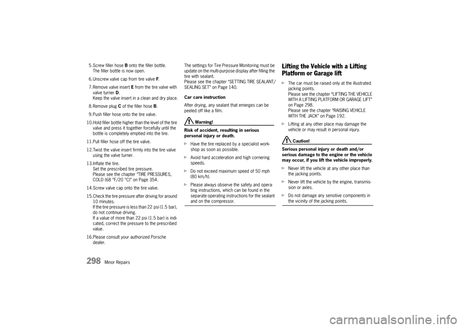 PORSCHE CAYNNE 2010 1.G Owners Manual 298
Minor Repairs 5. Screw filler hose B onto the filler bottle.
The filler bottle is now open.
6. Unscrew valve cap from tire valve F.
7. Remove valve insert E from the tire valve with 
valve turner 