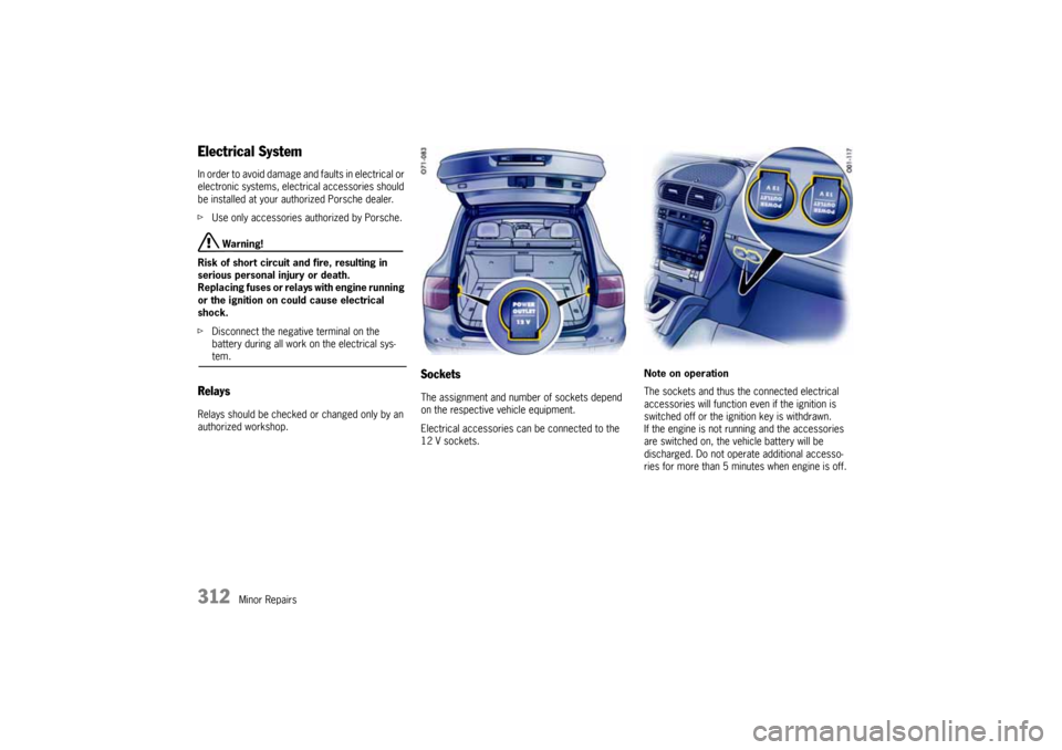 PORSCHE CAYNNE 2010 1.G Owners Manual 312
Minor Repairs
Electrical SystemIn order to avoid damage and faults in electrical or 
electronic systems, electrical accessories should 
be installed at your authorized Porsche dealer.
fUse only ac
