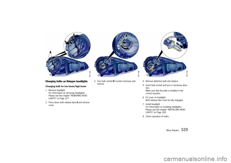PORSCHE CAYNNE 2010 1.G Owners Manual Minor Repairs
329
Changing bulbs on Halogen headlightsChanging bulb for low beam/high beam 
1. Remove headlight.
For information on removing headlights:
Please see the chapter “REMOVING HEAD-
LIGHTS