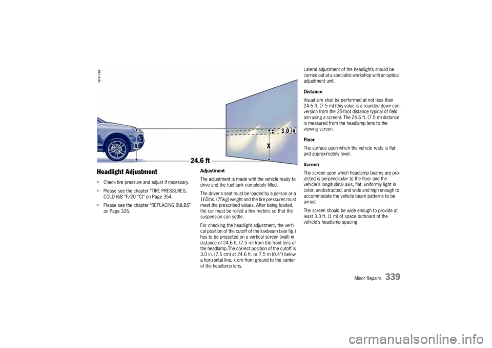 PORSCHE CAYNNE 2010 1.G Owners Manual Minor Repairs
339
Headlight AdjustmentfCheck tire pressure and adjust if necessary.
fPlease see the chapter “TIRE PRESSURES,
COLD (68 °F/20 °C)” on Page 354.
fPlease see the chapter “REPLACIN PORSCHE CAYNNE 2010 1.G Owners Manual Minor Repairs
339
Headlight AdjustmentfCheck tire pressure and adjust if necessary.
fPlease see the chapter “TIRE PRESSURES,
COLD (68 °F/20 °C)” on Page 354.
fPlease see the chapter “REPLACIN