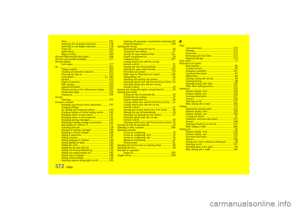 PORSCHE CAYNNE 2010 1.G Owners Manual 372
Index
Sand
........................................................... 201
Switching off Low Range (reduction)
.................. 178
Switching on Low Range (reduction)
.................. 178
Trac