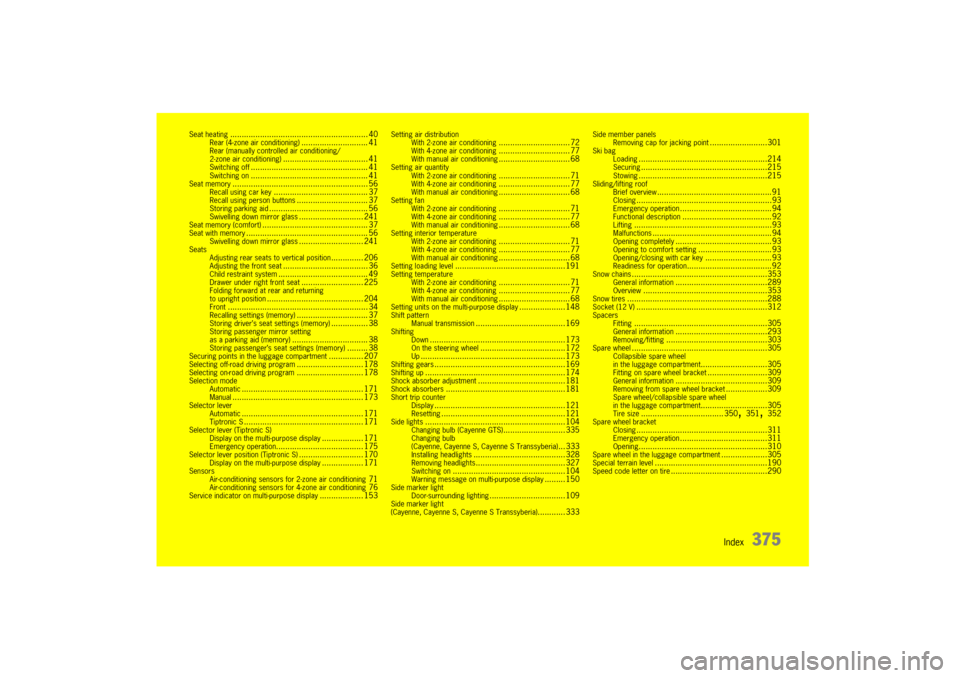 PORSCHE CAYNNE 2010 1.G Owners Manual Index
375
Seat heating
............................................................ 40
Rear (4-zone air conditioning)
............................. 41
Rear (manually controlled air conditioning/
2-zon