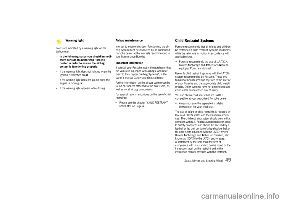 PORSCHE CAYNNE 2010 1.G Owners Manual Seats, Mirrors and Steering Wheel
49
Faults are indicated by a warning light on the 
tachometer.
fIn the following cases you should immedi-
ately consult an authorized Porsche 
dealer in order to assu