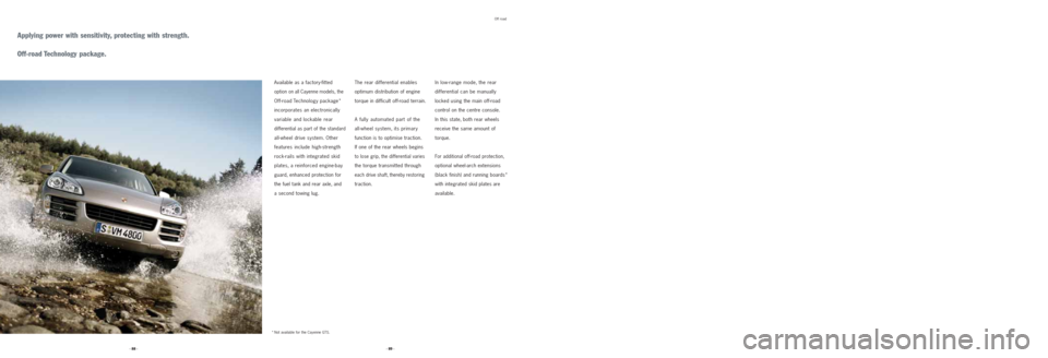 PORSCHE CAYNNE 2008 1.G Information Manual Off road 
Applying power with sensitivity, protecting with strength.
Off-road Technology  package.
The rear differential enables 
optimum distribution of engine
torque in difficult off-road terrain.
A