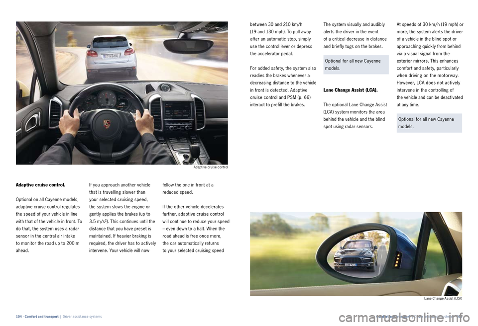 PORSCHE CAYNNE 2010 1.G Information Manual Adaptive cruise control.
Optional on all Cayenne models, 
adaptive cruise control regulates 
the speed of your vehicle in line 
with that of the vehicle in front. To 
do that, the system uses a radar 
