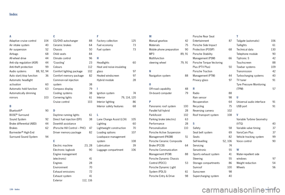 PORSCHE CAYNNE 2010 1.G Information Manual Index
A
Adaptive cruise control 104
Air intake system  40
Air suspension  52
Airbags   68
All ­wheel drive  44
Anti ­slip regulation (ASR)  44
Anti ­theft protection  99
Audio systems  88, 92, 94
A