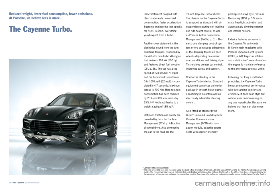 PORSCHE CAYNNE 2011 2.G Information Manual Understatement coupled with 
clear statements: lower fuel 
 consumption, faster acceleration. 
Supreme engineering that speaks 
for itself. In short, every thing 
you’d expect from a Turbo.
Another 