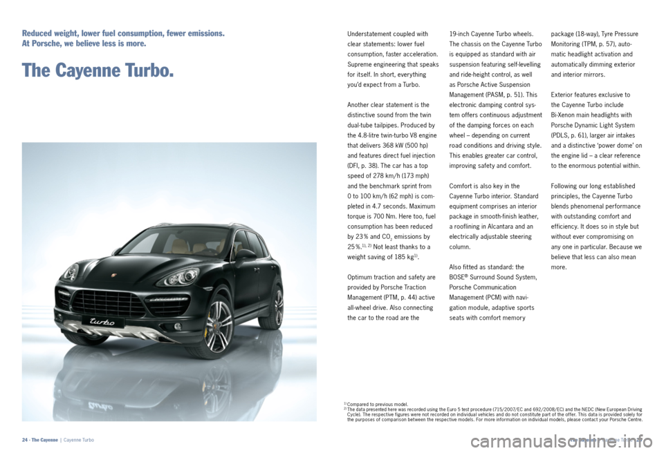 PORSCHE CAYNNE 2011 2.G Information Manual Understatement coupled with 
clear statements: lower fuel 
 consumption, faster acceleration. 
Supreme engineering that speaks 
for itself. In short, every thing 
you’d expect from a Turbo.
Another 