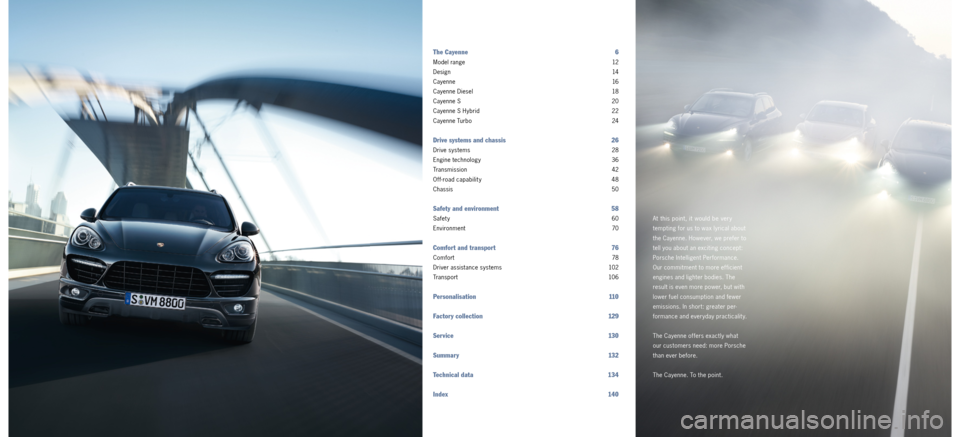 PORSCHE CAYNNE 2011 2.G Information Manual At this point, it would be very 
tempting for us to wax lyrical about 
the Cayenne. However, we prefer to 
tell you about an exciting concept: 
Porsche Intelligent Performance. 
Our commitment to more