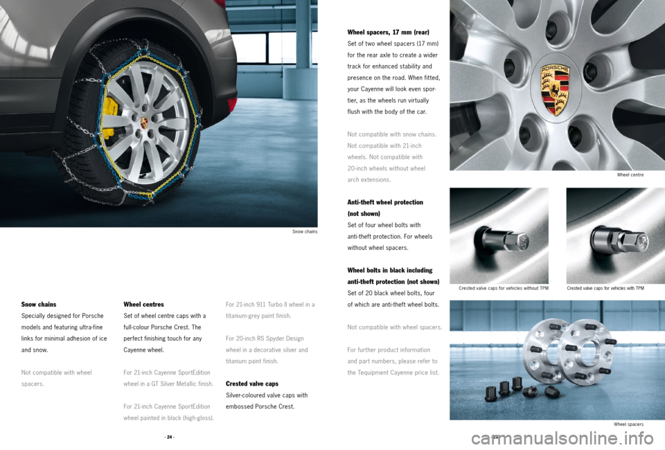 PORSCHE CAYNNE 2011 2.G Tequipment Manual · 25 ·
· 24 ·
Snow chains
Specially designed for Porsche
models and featuring ultra-fine
links for minimal adhesion of ice
and snow.
Not compatible with wheel
spacers.
Wheel centres
Set of wheel c PORSCHE CAYNNE 2011 2.G Tequipment Manual · 25 ·
· 24 ·
Snow chains
Specially designed for Porsche
models and featuring ultra-fine
links for minimal adhesion of ice
and snow.
Not compatible with wheel
spacers.
Wheel centres
Set of wheel c