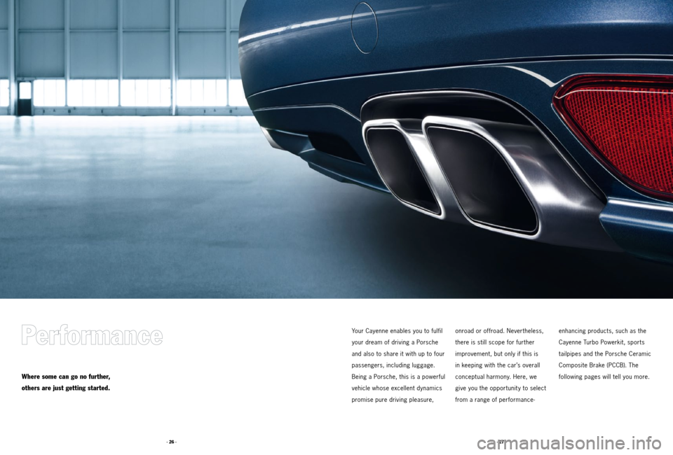 PORSCHE CAYNNE 2011 2.G Tequipment Manual · 27 ·
· 26 ·
Your Cayenne enables you to fulfil
your dream of driving a Porsche
and also to share it with up to four
passengers, including luggage.
Being a Porsche, this is a powerful
vehicl PORSCHE CAYNNE 2011 2.G Tequipment Manual · 27 ·
· 26 ·
Your Cayenne enables you to fulfil
your dream of driving a Porsche
and also to share it with up to four
passengers, including luggage.
Being a Porsche, this is a powerful
vehicl