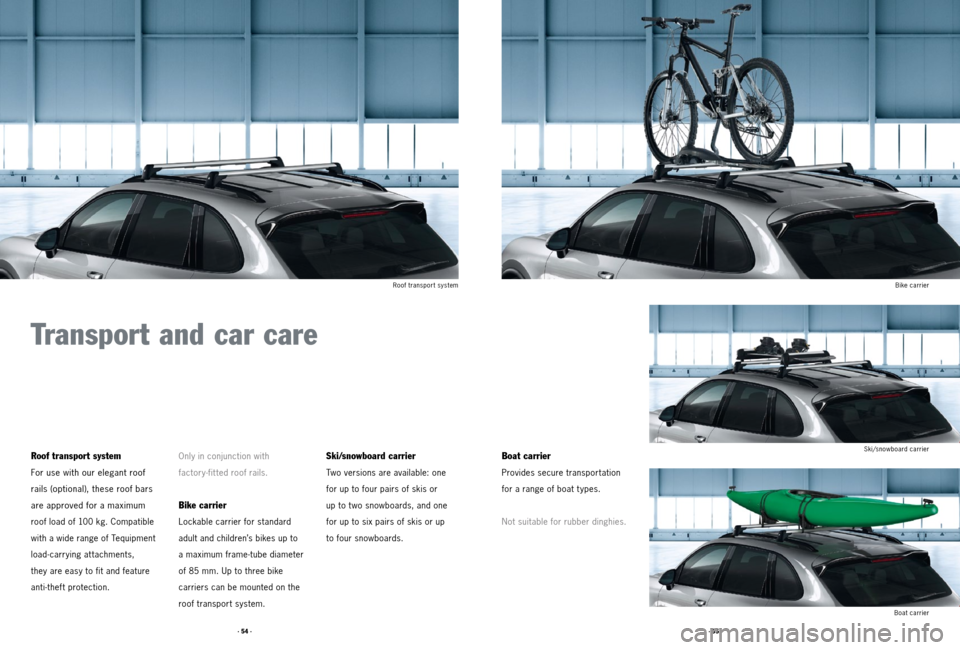 PORSCHE CAYNNE 2011 2.G Tequipment Manual · 55 ·
· 54 ·
Transport and car care
Roof transport system
For use with our elegant roof
rails (optional), these roof bars
are approved for a maximum
roof load of 100 kg. Compatible
with a PORSCHE CAYNNE 2011 2.G Tequipment Manual · 55 ·
· 54 ·
Transport and car care
Roof transport system
For use with our elegant roof
rails (optional), these roof bars
are approved for a maximum
roof load of 100 kg. Compatible
with a