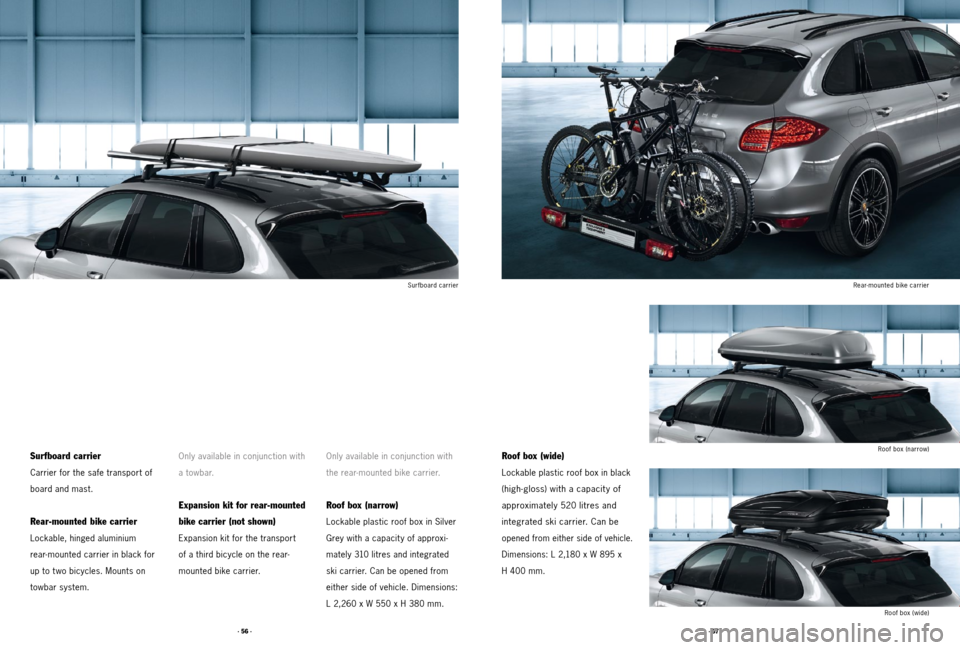 PORSCHE CAYNNE 2011 2.G Tequipment Manual · 57 ·
· 56 ·
Surfboard carrier
Roof box (narrow)
Rear-mounted bike carrier
Roof box (wide)
Surfboard carrier
Carrier for the safe transport of
board and mast.
Rear-mounted bike carrier
Lockable, PORSCHE CAYNNE 2011 2.G Tequipment Manual · 57 ·
· 56 ·
Surfboard carrier
Roof box (narrow)
Rear-mounted bike carrier
Roof box (wide)
Surfboard carrier
Carrier for the safe transport of
board and mast.
Rear-mounted bike carrier
Lockable,