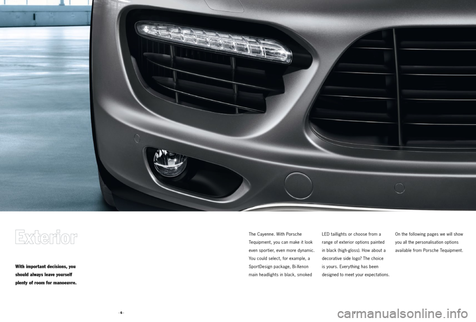 PORSCHE CAYNNE 2011 2.G Tequipment Manual · 7 ·
· 6 ·
With important decisions, you
should always leave yourself
plenty of room for manoeuvre.
The Cayenne. With Porsche
Tequipment, you can make it look
even sportier, even more dynamic.
PORSCHE CAYNNE 2011 2.G Tequipment Manual · 7 ·
· 6 ·
With important decisions, you
should always leave yourself
plenty of room for manoeuvre.
The Cayenne. With Porsche
Tequipment, you can make it look
even sportier, even more dynamic.