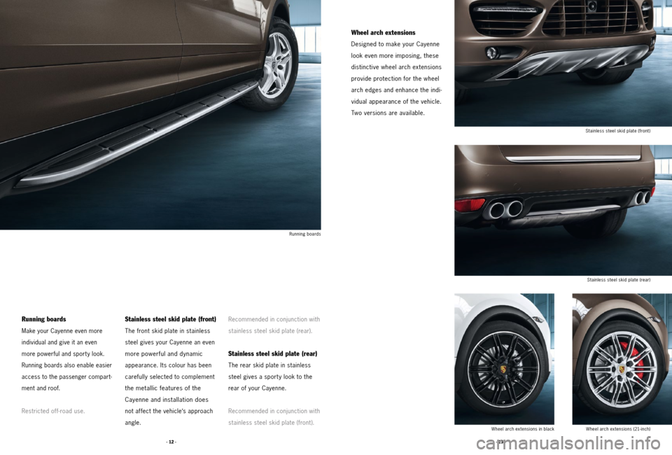 PORSCHE CAYNNE 2011 2.G Tequipment Manual · 13 ·
· 12 ·
Running boards
Make your Cayenne even more  
individual and give it an even  
more powerful and sport y look. 
Running boards also enable easier 
access to the passenger compart -
me