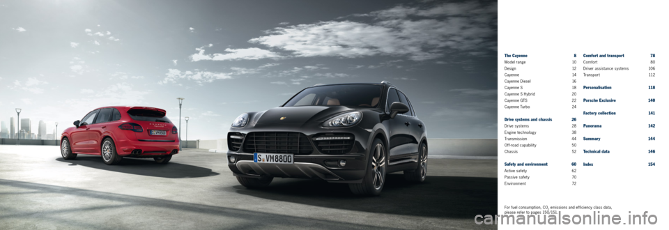 PORSCHE CAYNNE 2013 2.G Information Manual The Cayenne 8
Model range 10
Design
 12  
Cayenne
 14
Cayenne Diesel
 16
Cayenne S
 18
Cayenne S Hybrid
 20
Cayenne GTS
 22
Cayenne Turbo
 24
Drive systems and chassis  26
Drive systems 28
Engine tech