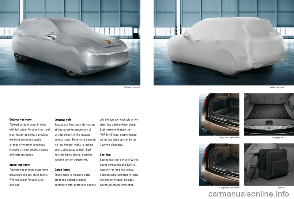 PORSCHE CAYNNE 2013 2.G Tequipment Manual Cool box
Cargo liner (low-sided)
Cargo liner (high-sided)
Luggage nets
Indoor car cover
Outdoor car cover
Outdoor car cover
Tailored outdoor cover in silver
with full- colour Porsche Crest and
log PORSCHE CAYNNE 2013 2.G Tequipment Manual Cool box
Cargo liner (low-sided)
Cargo liner (high-sided)
Luggage nets
Indoor car cover
Outdoor car cover
Outdoor car cover
Tailored outdoor cover in silver
with full- colour Porsche Crest and
log