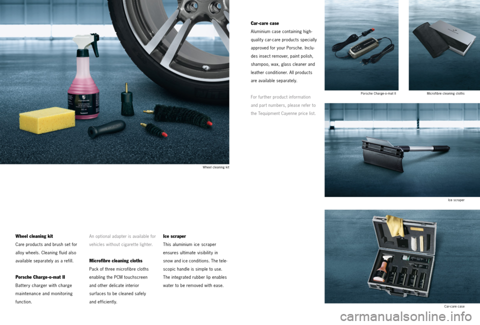 PORSCHE CAYNNE 2013 2.G Tequipment Manual Wheel cleaning kit
Care products and brush set for
alloy wheels. Cleaning fluid also
available separately as a refill.
Porsche Charge-o-mat II
Bat tery charger with charge
maintenance and monitoring PORSCHE CAYNNE 2013 2.G Tequipment Manual Wheel cleaning kit
Care products and brush set for
alloy wheels. Cleaning fluid also
available separately as a refill.
Porsche Charge-o-mat II
Bat tery charger with charge
maintenance and monitoring
