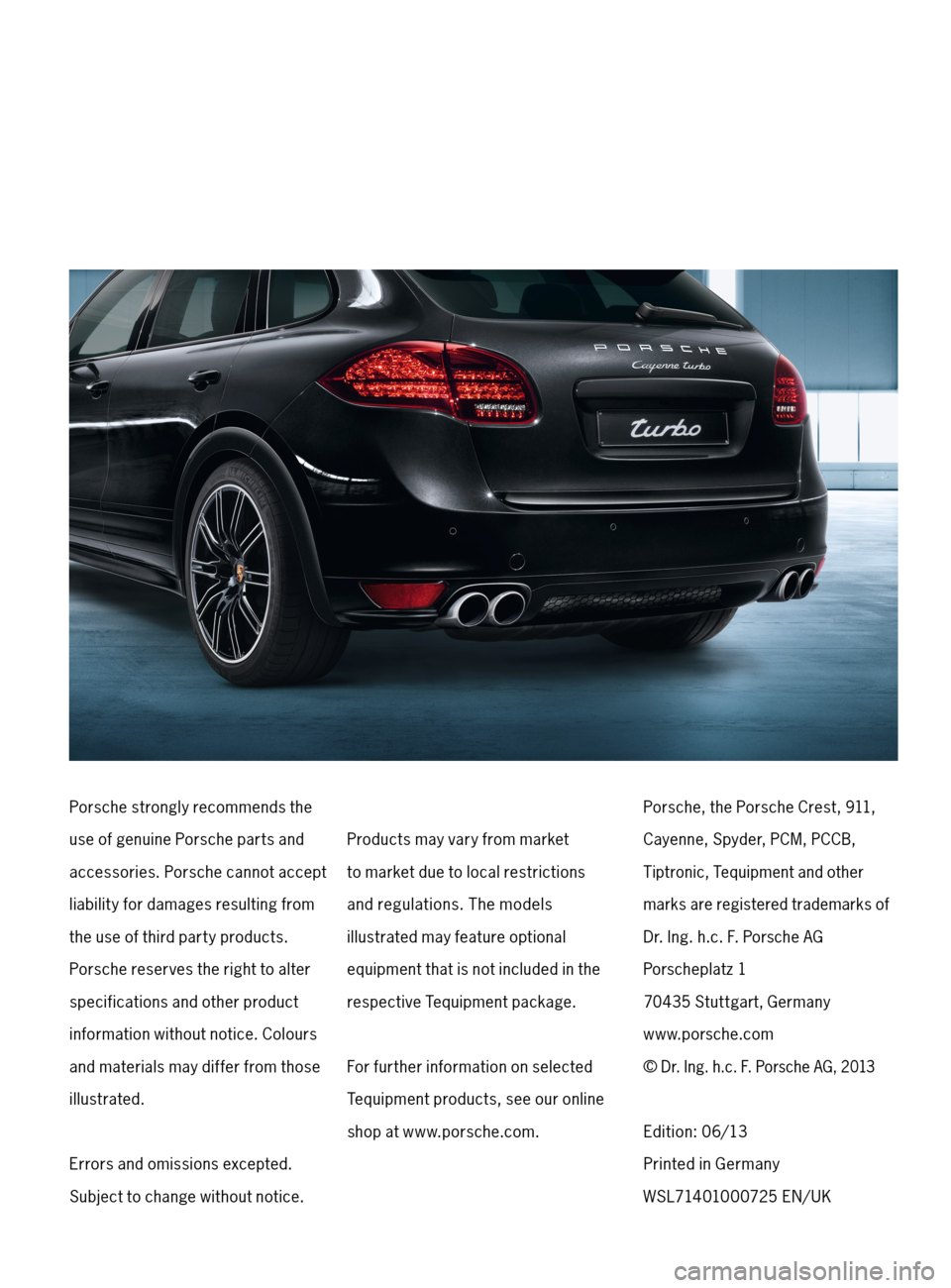 PORSCHE CAYNNE 2013 2.G Tequipment Manual Porsche strongly recommends the
use of genuine Porsche parts and
accessories. Porsche cannot accept
liability for damages resulting from
the use of third part y products.
Porsche reserves the righ PORSCHE CAYNNE 2013 2.G Tequipment Manual Porsche strongly recommends the
use of genuine Porsche parts and
accessories. Porsche cannot accept
liability for damages resulting from
the use of third part y products.
Porsche reserves the righ