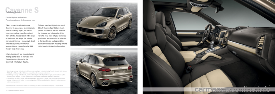PORSCHE CAYNNE 2014 2.G Information Manual 3
1
2
Cayenne S
Take a moment to admire the new
Cayenne. Its appearance is unmistakably
Porsche. In every aspect, its stature
looks more mature, more focused and
more athletic. You can see it in PORSCHE CAYNNE 2014 2.G Information Manual 3
1
2
Cayenne S
Take a moment to admire the new
Cayenne. Its appearance is unmistakably
Porsche. In every aspect, its stature
looks more mature, more focused and
more athletic. You can see it in