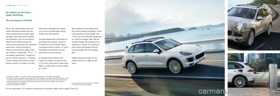 PORSCHE CAYNNE 2014 2.G Information Manual 2 1
26 ·
Our solution for the future –  
simply electrifying.
The new Cayenne S E-Hybrid.
We 	are 	only 	satisfied 	when	we	are 	not	
content 	with	being 	satisfied. 	And	that 	
means 	scrutinisin