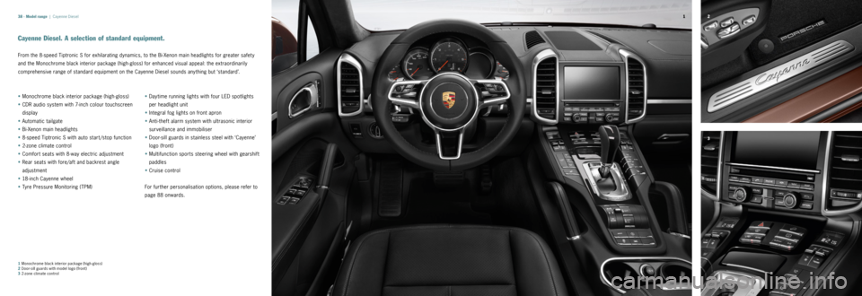 PORSCHE CAYNNE 2014 2.G Information Manual 3 2
1
38 ·
Cayenne Diesel. A selection of standard equipment.
From 	the	8-speed 	Tiptronic 	S	for 	exhilarating 	dynamics,	to	the 	Bi-Xenon 	main	headlights 	for	greater 	safety	
and 	the 	Monochrome