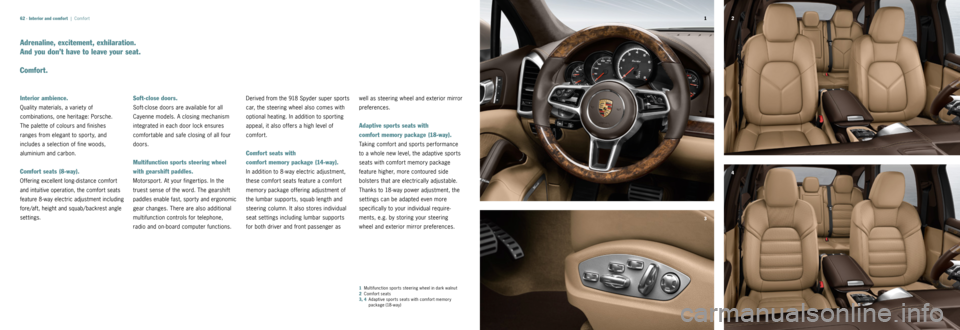 PORSCHE CAYNNE 2014 2.G Information Manual 4
3 2
1
62 ·
Adrenaline, excitement, exhilaration.   
And you don’t have to leave your seat.
Comfort.
Interior ambience.
Quality 	materials, 	a 	variety 	of 	 
combinations, 	one 	heritage: 	Porsch