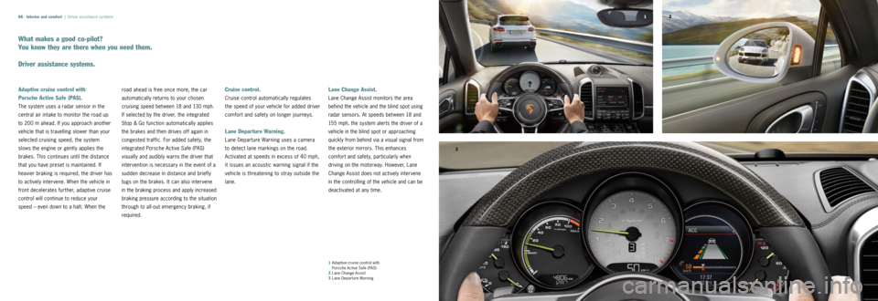 PORSCHE CAYNNE 2014 2.G Information Manual 32
1
66 ·
What makes a good co-pilot?   
You know they are there when you need them.
Driver assistance systems.
Adaptive cruise control with   
Porsche Active Safe (PAS).
The 	system 	uses	a	radar 	s
