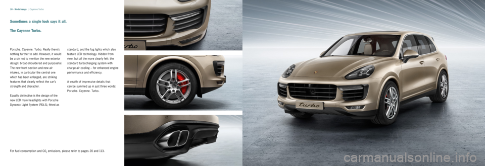 PORSCHE CAYNNE 2014 2.G Information Manual 16 ·
Sometimes a single look says it all.
The Cayenne Turbo.
	 Porsche.	Cayenne. 	Turbo. 	Really 	there’s 	
nothing 	further 	to	add. 	However, 	it	would 	
be 	a	sin 	not 	to	mention 	the	new 	ext