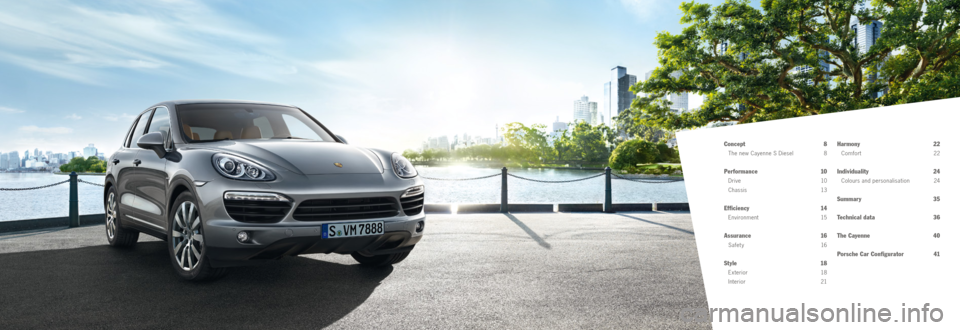 PORSCHE CAYNNE DIESEL 2012 2.G Information Manual Concept 8
The new Cayenne S Diesel 8
Performance 10
Drive 10
Chassis 13
Efficiency 14
E n v i r o n m e nt 15
As surance 16
S a f e t y 16
Style 18
Exterior 18
Interior 21
Harmon PORSCHE CAYNNE DIESEL 2012 2.G Information Manual Concept 8
The new Cayenne S Diesel 8
Performance 10
Drive 10
Chassis 13
Efficiency 14
E n v i r o n m e nt 15
As surance 16
S a f e t y 16
Style 18
Exterior 18
Interior 21
Harmon