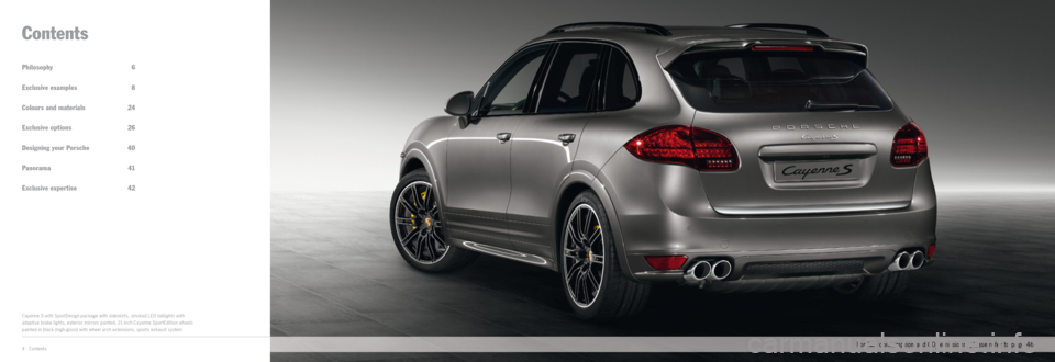 PORSCHE CAYNNE EXCLUSIVE 2012 2.G Information Manual 4 · Contents
Philosophy 6
Exclusive examples 8
Colours and materials 24
Exclusive options 26
Designing your Porsche 40
Panorama 41
Exclusive expertise 42
Contents
Cayenne S with SportDesign packa PORSCHE CAYNNE EXCLUSIVE 2012 2.G Information Manual 4 · Contents
Philosophy 6
Exclusive examples 8
Colours and materials 24
Exclusive options 26
Designing your Porsche 40
Panorama 41
Exclusive expertise 42
Contents
Cayenne S with SportDesign packa