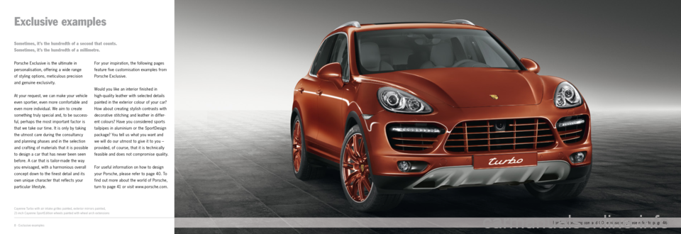 PORSCHE CAYNNE EXCLUSIVE 2012 2.G Information Manual 8 · Exclusive examples
Exclusive examples
Porsche Exclusive is the ultimate in
personalisation, offering a wide range
of styling options, meticulous precision
and genuine exclusivity.
At your requ PORSCHE CAYNNE EXCLUSIVE 2012 2.G Information Manual 8 · Exclusive examples
Exclusive examples
Porsche Exclusive is the ultimate in
personalisation, offering a wide range
of styling options, meticulous precision
and genuine exclusivity.
At your requ