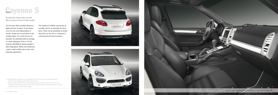 PORSCHE CAYNNE EXCLUSIVE 2012 2.G Information Manual 1
2
3
10 · Cayenne S White
Cayenne S
This Porsche offers excellent dynamics, 
agilit y and lots of space. It also leaves 
room for your own interpretation of 
‘sport y’, inside and out and down t