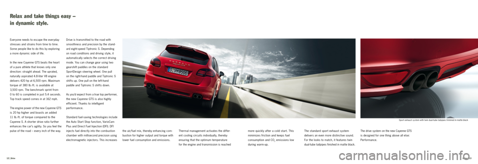 PORSCHE CAYNNE GTS 2012 2.G Information Manual  Drive  | 13
 12  | Drive
Relax and take things easy –  
in dynamic style. 
Everyone needs to escape the everyday 
stresses and strains from time to time. 
Some people like to do this by exploring  