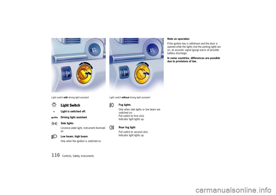 PORSCHE CAYNNE S 2005 1.G Owners Manual 116
Controls, Safety, Instruments
Light switch with driving light assistant Light switch without driving light assistant
Note on operation
If the ignition key is withdrawn and the door is 
opened whil