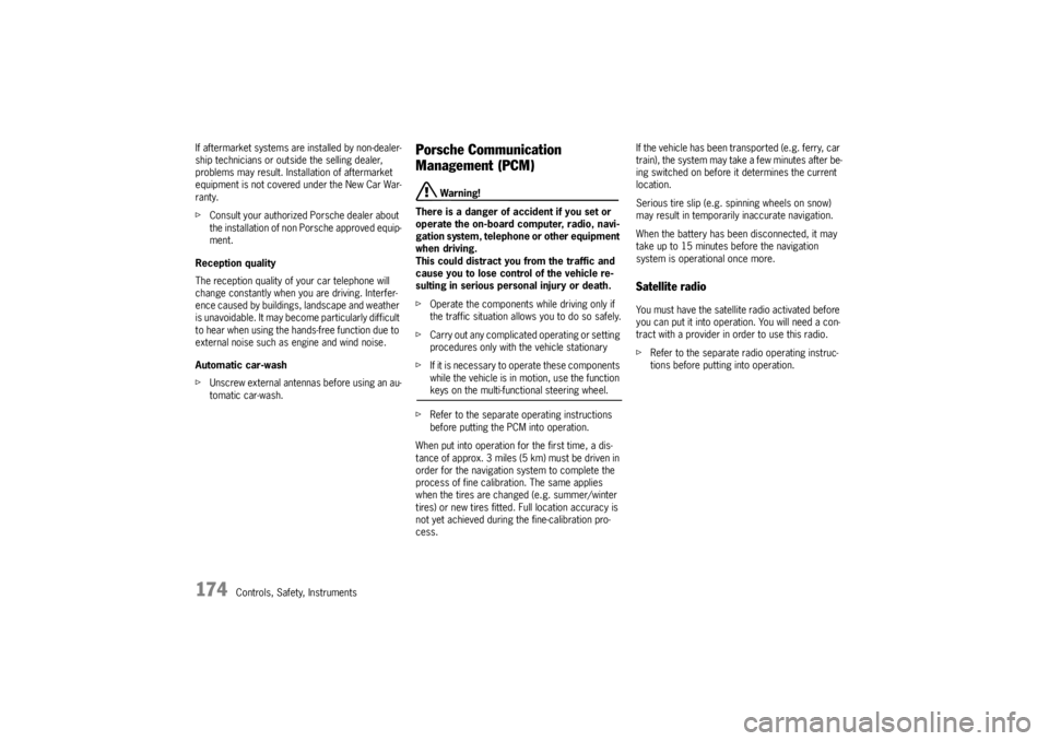 PORSCHE CAYNNE S 2005 1.G Owners Manual 174
Controls, Safety, Instruments If aftermarket systems are installed by non-dealer-
ship technicians or outside the selling dealer, 
problems may result. Installation of aftermarket 
equipment is no