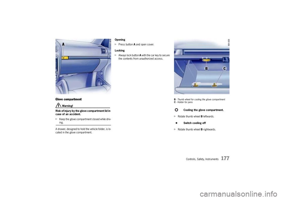 PORSCHE CAYNNE S 2005 1.G Owners Manual Controls, Safety, Instruments
177
Glove compartment
 Warning!
Risk of injury by the glove compartment lid in 
case of an accident.
fKeep the glove compartment closed while driv-ing.
A drawer, designed