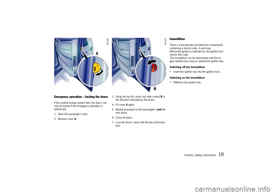PORSCHE CAYNNE S 2005 1.G User Guide Controls, Safety, Instruments
19
Emergency operation – locking the doorsIf the central locking system fails, the doors can 
only be locked if the emergency operation is 
performed.
1. Open the passe