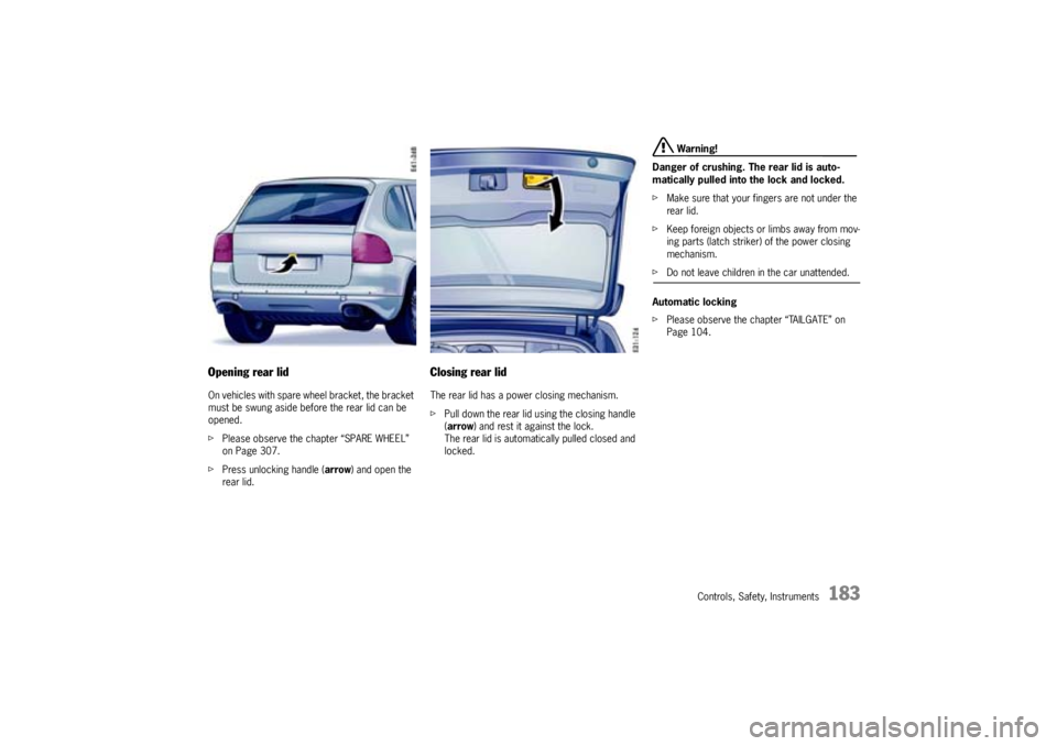 PORSCHE CAYNNE S 2005 1.G Owners Manual Controls, Safety, Instruments
183
Opening rear lidOn vehicles with spare wheel bracket, the bracket 
must be swung aside before the rear lid can be 
opened.
fPlease observe the chapter “SPARE WHEEL