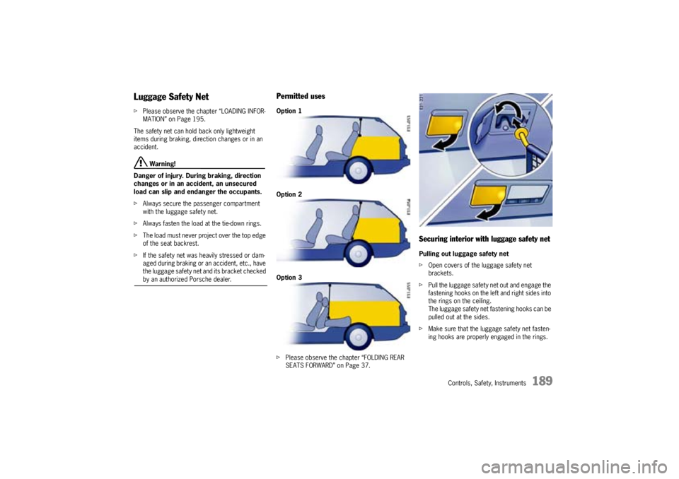 PORSCHE CAYNNE S 2005 1.G Owners Manual Controls, Safety, Instruments
189
Luggage Safety NetfPlease observe the chapter “LOADING INFOR-
MATION” on Page 195.
The safety net can hold back only lightweight 
items during braking, direction 